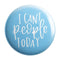 I Can't People Today Badge Magnet - Styletadka